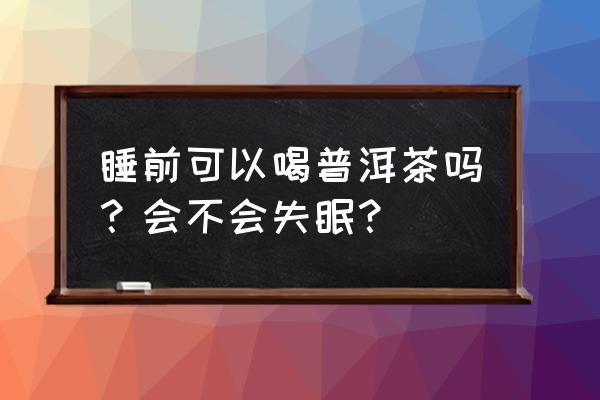 紫砂壶早上泡的茶叶晚上可以喝吗 睡前可以喝普洱茶吗？会不会失眠？