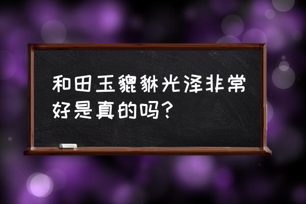 翡翠貔貅与和田玉貔貅哪个更招财 和田玉貔貅光泽非常好是真的吗？