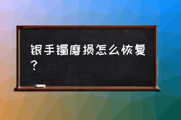 修复玉手镯的最新方法 银手镯磨损怎么恢复？