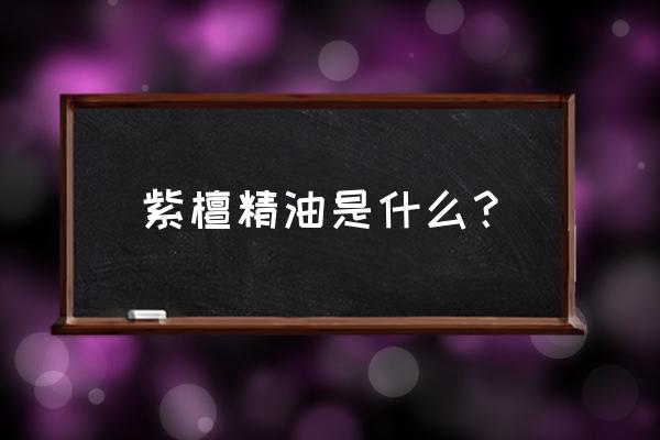 小叶紫檀为什么盘一会就会出油 紫檀精油是什么？