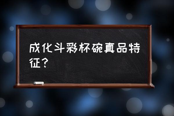 成化斗彩人物瓷器的价值意义 成化斗彩杯碗真品特征？