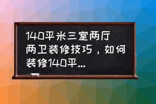 140平米三室两厅装修现代轻奢风 140平米三室两厅两卫装修技巧，如何装修140平米的房子？