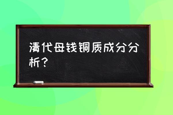 母钱的十大特征 清代母钱铜质成分分析？