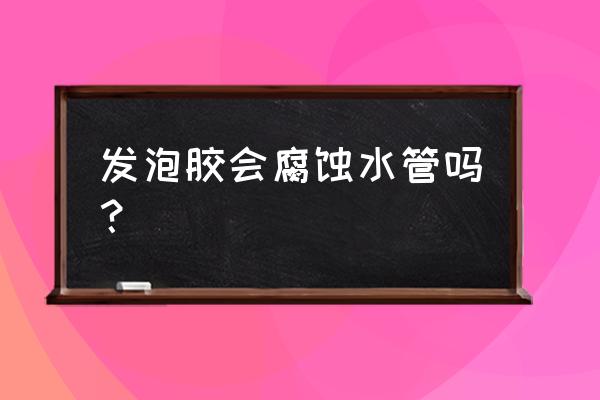 使用环己酮注意事项 发泡胶会腐蚀水管吗？