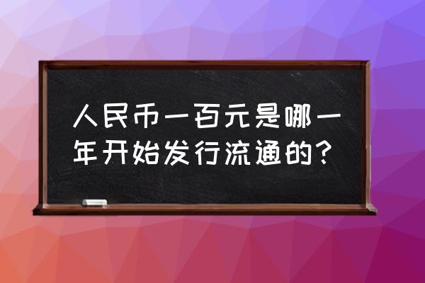 人民币上的日期代表什么 人民币一百元是哪一年开始发行流通的？