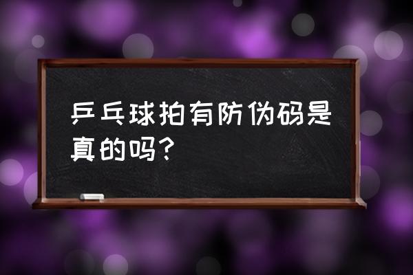 双鱼乒乓球拍怎么查真伪 乒乓球拍有防伪码是真的吗？