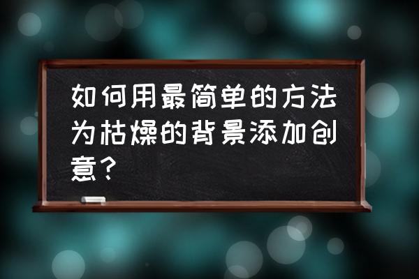 创意装饰画教程简单漂亮 如何用最简单的方法为枯燥的背景添加创意？