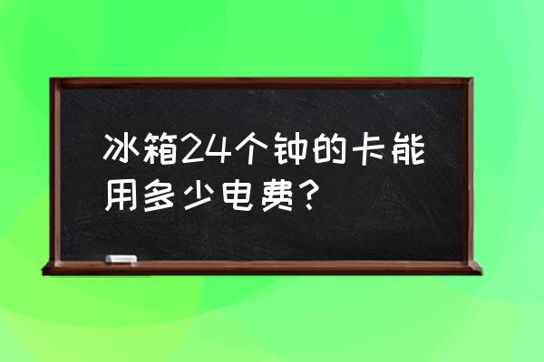 冰箱一天24小时电费多少 冰箱24个钟的卡能用多少电费？