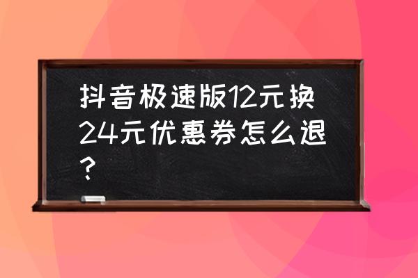 退保最便宜的方法 抖音极速版12元换24元优惠券怎么退？