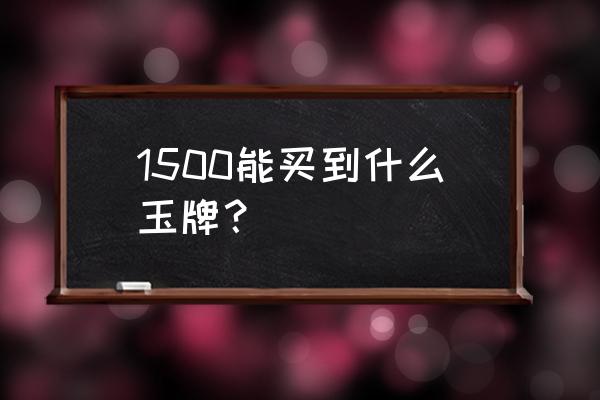 10000可以买到什么翡翠手镯 1500能买到什么玉牌？