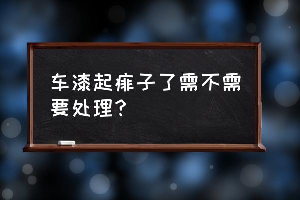 生痱子怎样解决 车漆起痱子了需不需要处理？