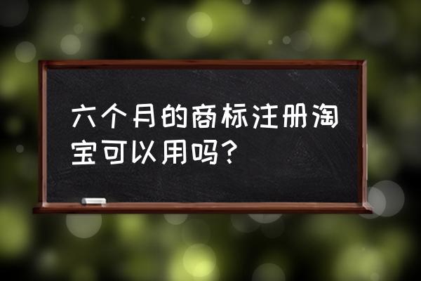 商标注册申请五个月了 六个月的商标注册淘宝可以用吗？