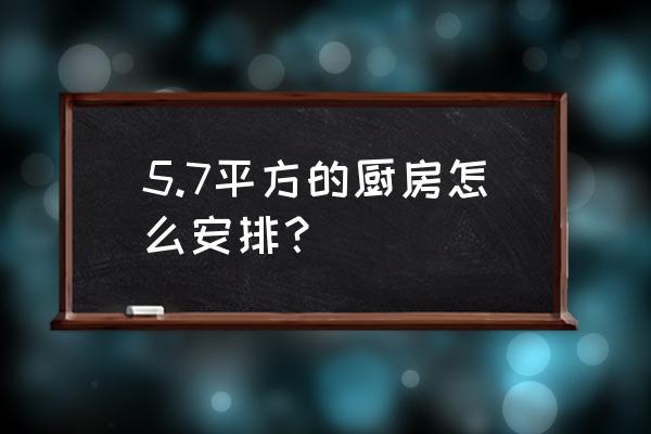 厨房怎么安排 5.7平方的厨房怎么安排？