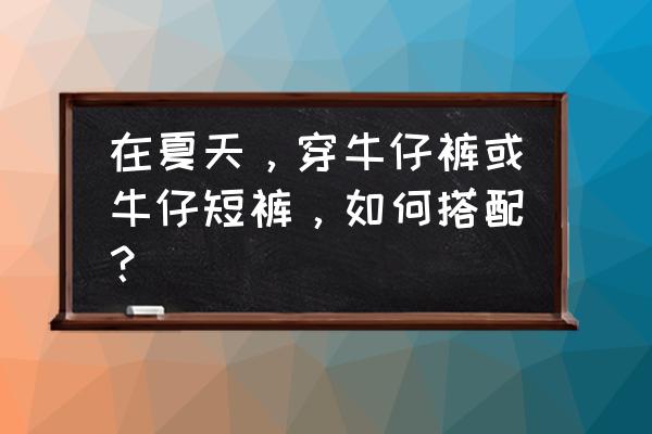 牛仔裙子加蕾丝花边 在夏天，穿牛仔裤或牛仔短裤，如何搭配？