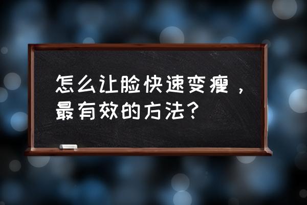 脸部减肥的最快方法 怎么让脸快速变瘦，最有效的方法？