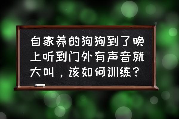 新手养狗五大忌小狗为什么怕声响 自家养的狗狗到了晚上听到门外有声音就大叫，该如何训练？