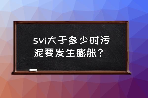 污泥指数越高说明什么 svi大于多少时污泥要发生膨胀？