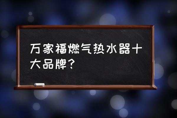 燃气热水器哪个品牌做得最早 万家福燃气热水器十大品牌？