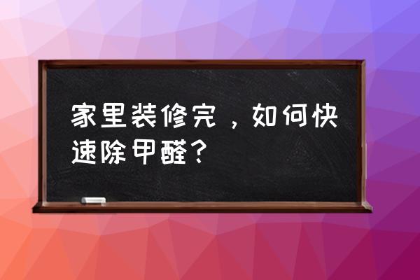 老房子装修怎么能彻底去除甲醛 家里装修完，如何快速除甲醛？