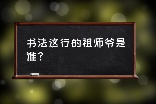 骨头社为什么被称二爷 书法这行的祖师爷是谁？