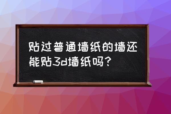 3d自贴墙纸的优缺点 贴过普通墙纸的墙还能贴3d墙纸吗？