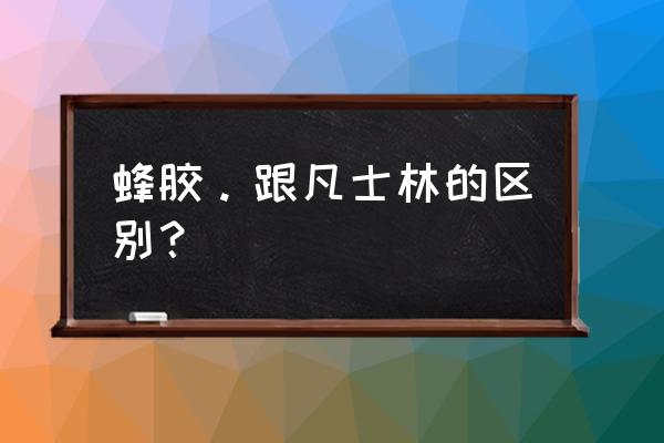 蜂胶护肤品有什么用 蜂胶。跟凡士林的区别？