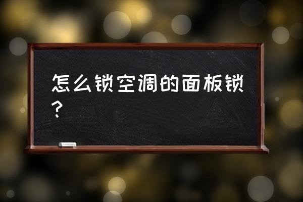 空调面板锁死怎么打开 怎么锁空调的面板锁？