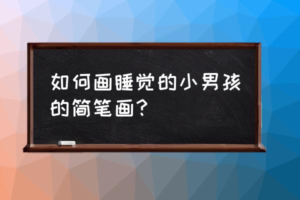 幼儿园画枕头简笔画 如何画睡觉的小男孩的简笔画？