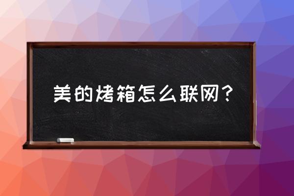 美的美居电费补贴怎么领取 美的烤箱怎么联网？