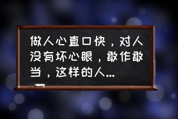 直肠子性格的人有什么缺点 做人心直口快，对人没有坏心眼，敢作敢当，这样的人到底好不好？