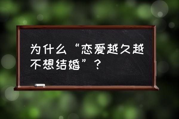 婚姻会有疲惫期吗 为什么“恋爱越久越不想结婚”？