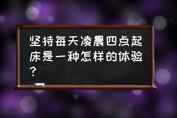 怎样才算是坚持 坚持每天凌晨四点起床是一种怎样的体验？