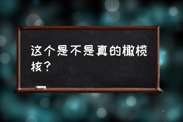 橄榄核怎么区分手工和机雕 这个是不是真的橄榄核？