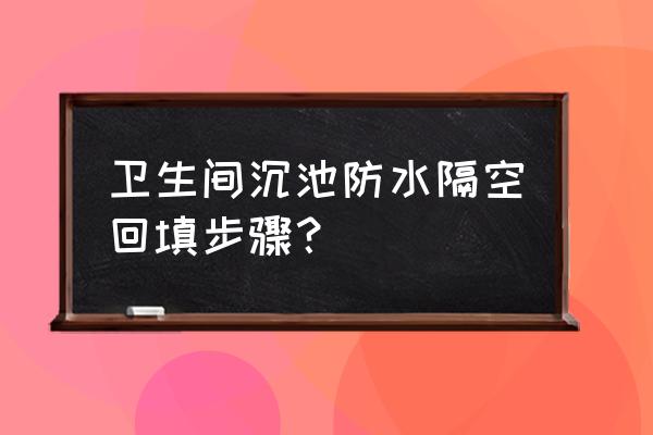 卫生间做防水最新方法 卫生间沉池防水隔空回填步骤？