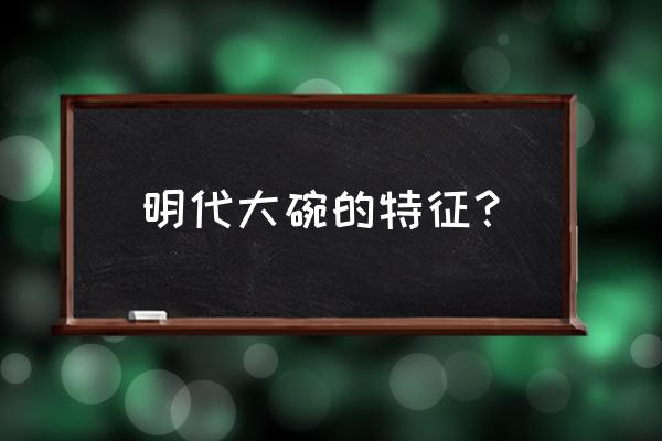 如何鉴定明代瓷器 明代大碗的特征？