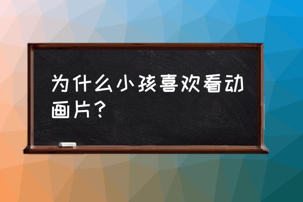 孩子观看电视的最佳时间 为什么小孩喜欢看动画片？