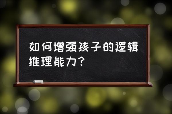 怎样做增强孩子自信心 如何增强孩子的逻辑推理能力？