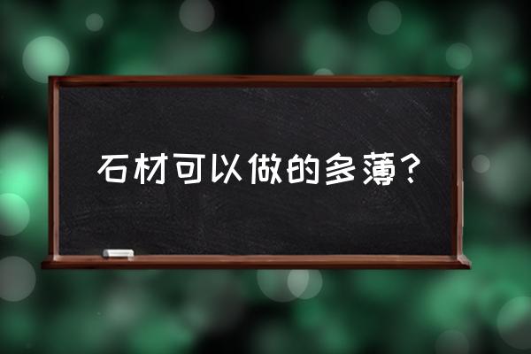 超薄石材怎么制造的 石材可以做的多薄？