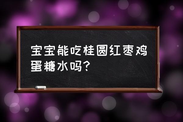 大枣泥婴儿辅食 宝宝能吃桂圆红枣鸡蛋糖水吗？