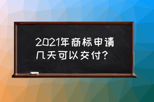 商标注册证一般多久可以申请下来 2021年商标申请几天可以交付？