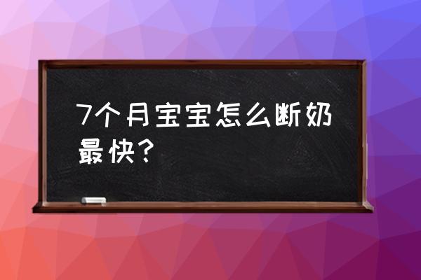 如何给孩子断奶最快最有效的方法 7个月宝宝怎么断奶最快？