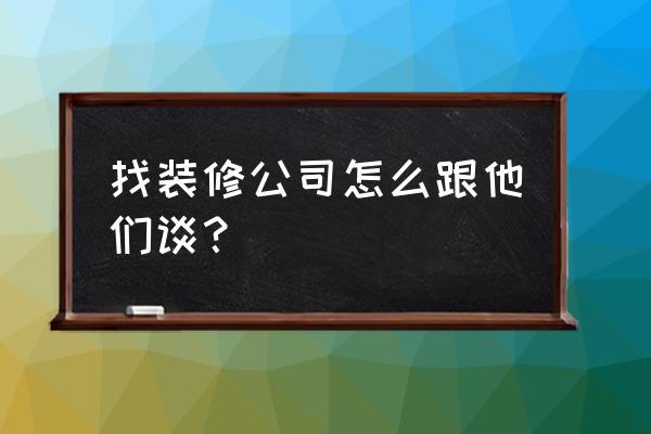 装修签合同怎么签才好 找装修公司怎么跟他们谈？