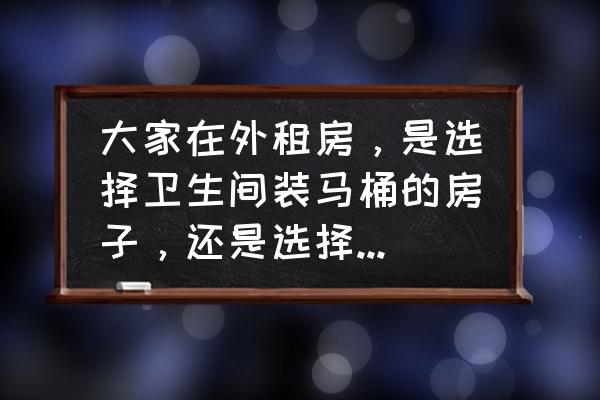 出租公寓房简易装修 大家在外租房，是选择卫生间装马桶的房子，还是选择装蹲坑的房子？