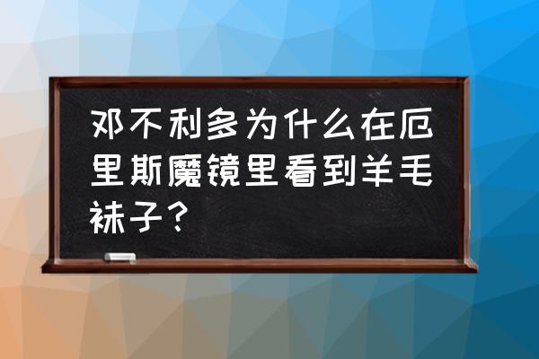 邓布利多在厄里斯魔镜里看到什么 邓不利多为什么在厄里斯魔镜里看到羊毛袜子？