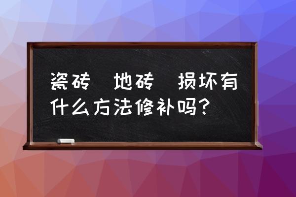 专业瓷砖修复师傅电话号码 瓷砖(地砖)损坏有什么方法修补吗？