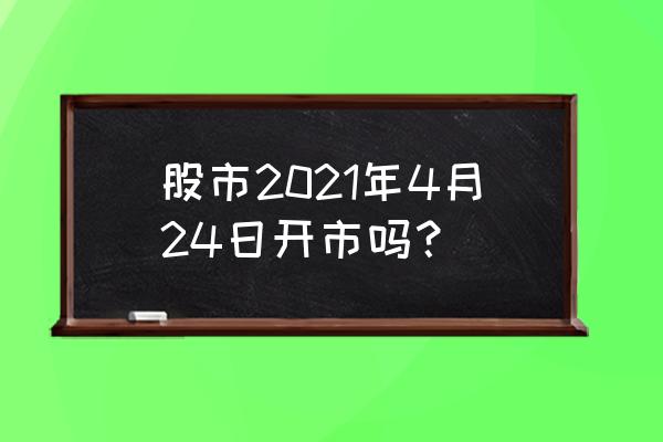 股票24日大盘预测 股市2021年4月24日开市吗？