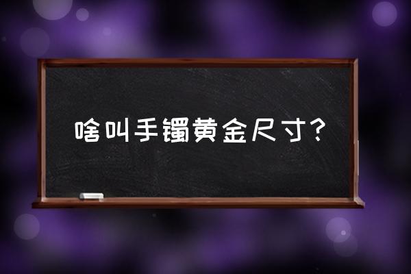 黄金家具尺寸怎么选 啥叫手镯黄金尺寸？