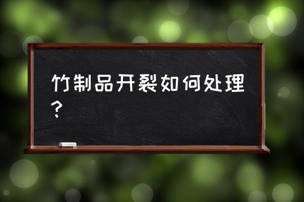 青竹子如何快速变干而不开裂 竹制品开裂如何处理？