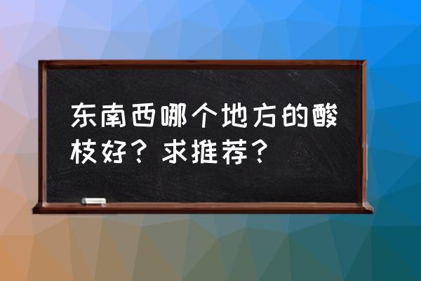 大红酸枝哪里的比较好 东南西哪个地方的酸枝好？求推荐？