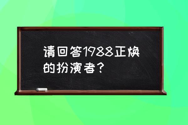 刘慧英高庚杓现实关系 请回答1988正焕的扮演者？